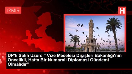 DP'li Salih Uzun: " Vize Meselesi Dışişleri Bakanlığı'nın Öncelikli, Hatta Bir Numaralı Diplomasi Gündemi Olmalıdır"