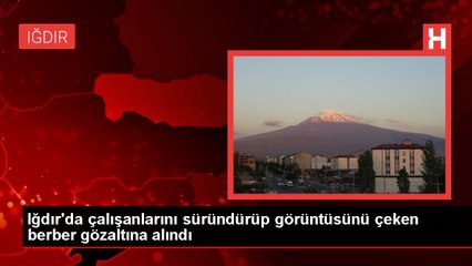 Iğdır'da çıraklarını süründüren berber gözaltına alındı