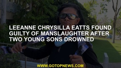 Leeanne Chrysilla Eatts found guilty of manslaughter after two young sons drowned