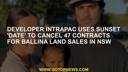 Developer Intrapac uses sunset 'date' to cancel 47 contracts for Ballina land sales in NSW