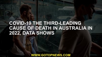 COVID-19 the third-leading cause of death in Australia in 2022, data shows