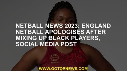 Netball News 2023 England apologizes after mixing black players, Social Media Post