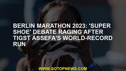 Berlin Marathon 2023: 'Super shoe' debate raging after Tigst Assefa's world-record run