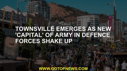 Townsville emerges as new 'capital' of Army in Defence Forces shake up