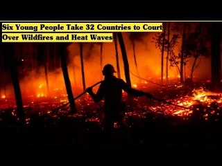 Six Young People Take 32 Countries to Court Over Wildfires and Heat Waves