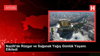 Nazilli'de Rüzgar ve Sağanak Yağış Günlük Yaşamı Etkiledi
