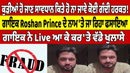 ਕੁੜੀਆਂ ਹੋ ਜਾਣ ਸਾਵਧਾਨ, ਕਿਤੇ ਹੋ ਨਾ ਜਾਵੇ ਕੋਈ ਗੰਦੀ ਹਰਕਤ! ਗਾਇਕ Roshan Prince ਦੇ ਨਾਮ 'ਤੇ ਜਾ ਰਿਹਾ ਫਸਾਇਆ |