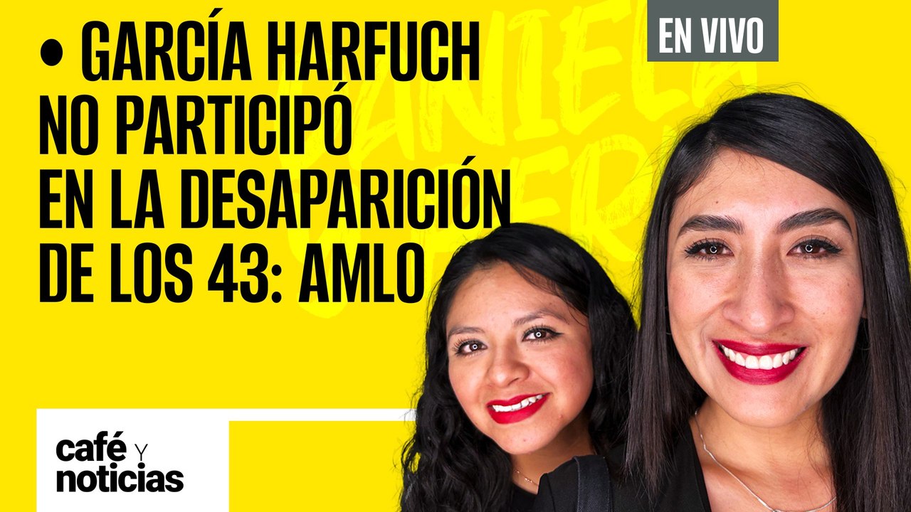 #EnVivo | #CaféYNoticias | Harfuch no participó en la desaparición de los 43 normalistas: AMLO