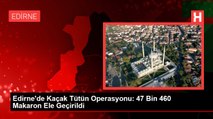 Edirne'de Kaçak Tütün Operasyonu: 47 Bin 460 Makaron Ele Geçirildi