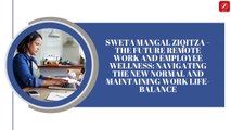 SWETA MANGAL ZIQITZA – THE FUTURE REMOTE WORK AND EMPLOYEE WELLNESS NAVIGATING THE NEW NORMAL AND MAINTAINING WORK LIFE-BALANCE