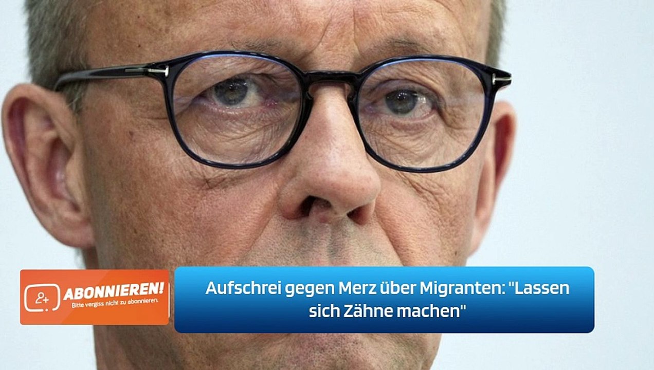 Aufschrei gegen Merz über Migranten: 'Lassen sich Zähne machen'