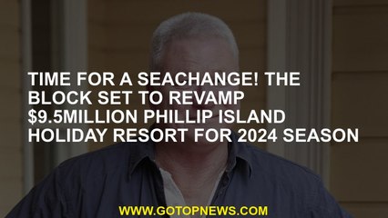 Time for a seachange! The Block set to revamp $9.5million Phillip Island holiday resort for 2024 sea
