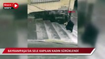 Bayrampaşa'da sele kapılan kadın sürüklendi