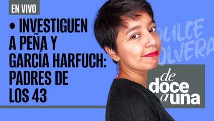#EnVivo | #DeDoceAUna | Investiguen a Peña y Harfuch: Padres de 43 |Marina y Cisen operaron: informe