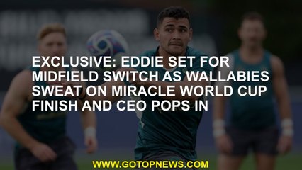Exclusive: Eddie set for midfield switch as Wallabies sweat on miracle World Cup finish and CEO pops