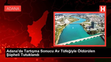 Adana'da Tartışma Sonucu Av Tüfeğiyle Öldürülen Şüpheli Tutuklandı