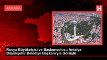 Rusya Büyükelçisi ve Başkonsolosu Antalya Büyükşehir Belediye Başkanı'yla Görüştü