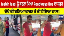 Jasbir Jassi ਨੂੰ ਕਰਨਾ ਪਿਆ Roadways Bus ਦਾ ਸਫ਼ਰ, ਦੇਖੋ ਕੀ ਬਣਿਆ ਕਾਰਣ ਤੇ ਕੀ ਹੋਇਆ ਹਾਲ! |OneIndia Punjabi