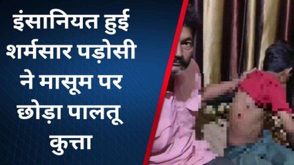 हैवानियत: घर के बाहर खेल रहे मासूम पर पड़ोसी ने छोड़ा पालतू कुत्ता और फिर...