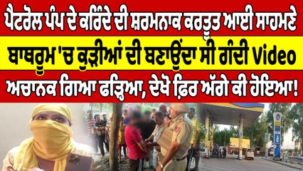 ਪੈਟਰੋਲ ਪੰਪ ਦੇ ਕਰਿੰਦੇ ਦੀ ਸ਼ਰਮਨਾਕ ਕਰਤੂਤ, ਬਾਥਰੂਮ 'ਚ ਕੁੜੀਆਂ ਦੀ ਬਣਾਉਂਦਾ ਸੀ ਗੰਦੀ Video |OneIndia Punjabi
