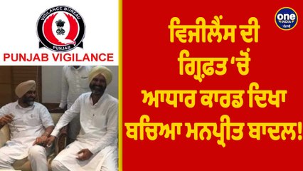 Vigilance ਦੀ ਗ੍ਰਿਫ਼ਤ 'ਚੋਂ ਆਧਾਰ ਕਾਰਡ ਦਿਖਾ ਬਚਿਆ Manpreet Badal! |OneIndia Punjabi