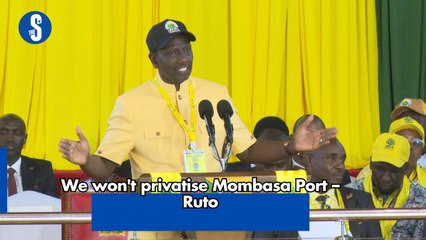 We won't privatise Mombasa Port – Ruto