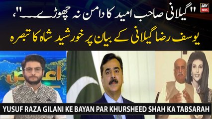 "Gilani Sahib Umeed Ka Daman Nah Chhorey," Yusuf Raza Gilani Ke Bayan Par Khursheed Shah Ka Tabsarah