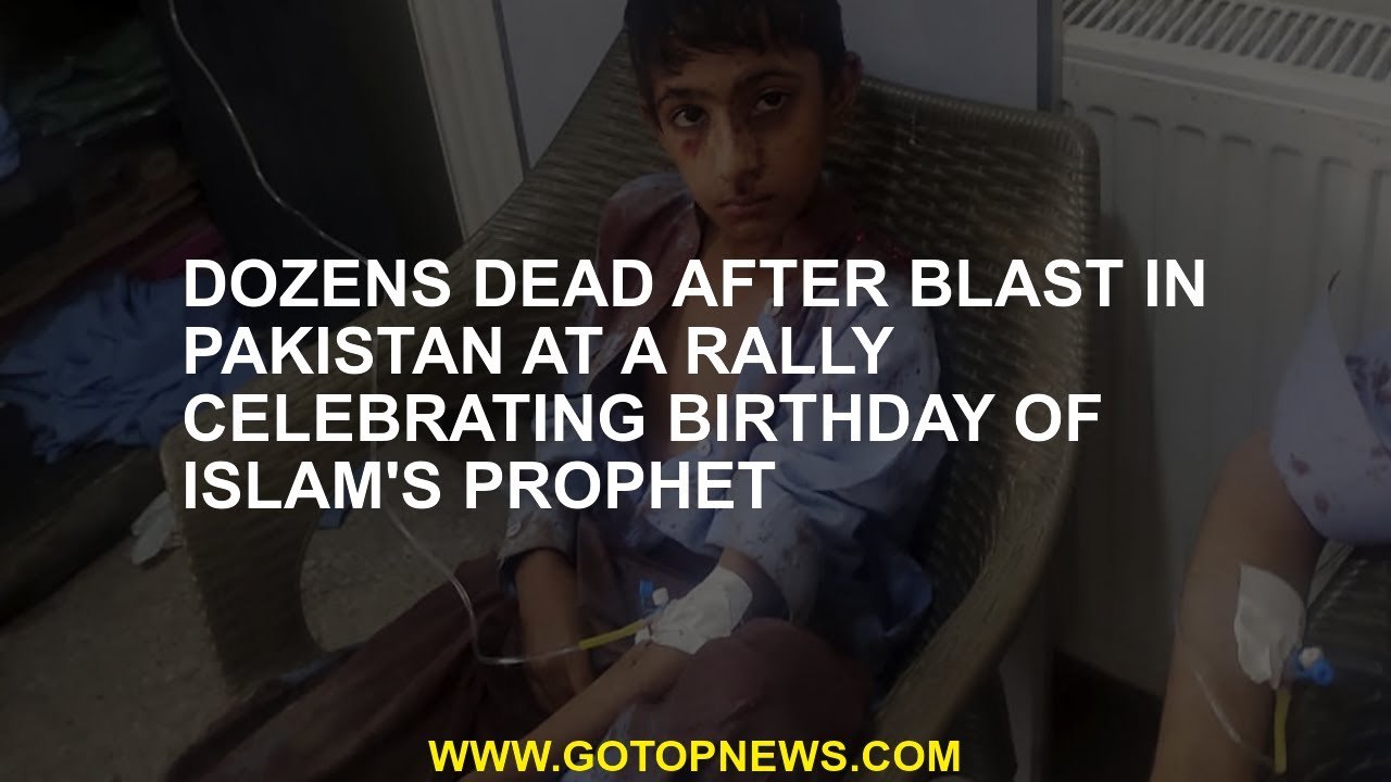 Dozens dead after blast in Pakistan at a rally celebrating birthday of Islam's prophet