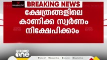 തിരുവിതാംകൂർ ദേവസ്വം ബോർഡിന്‍റെ കീഴിലുള്ള ക്ഷേത്രങ്ങളിലെ കാണിക്ക സ്വർണം നിക്ഷേപിക്കാം