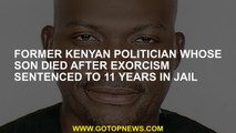 Former Kenyan politician whose son died after exorcism sentenced to 11 years in jail