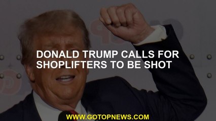 Donald Trump calls for shoplifters to be shot