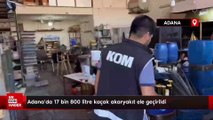 Adana’da 17 bin 800 litre kaçak akaryakıt ele geçirildi