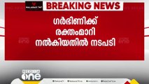 ഗർഭിണിക്ക് രക്തം മാറി നൽകിയ സംഭവം; രണ്ട് ഡോക്ടർമാരെ പിരിച്ചു വിട്ടു