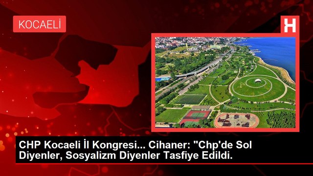 CHP Kocaeli İl Kongresi... Cihaner: Chp'de Sol Diyenler, Sosyalizm Diyenler Tasfiye Edildi.