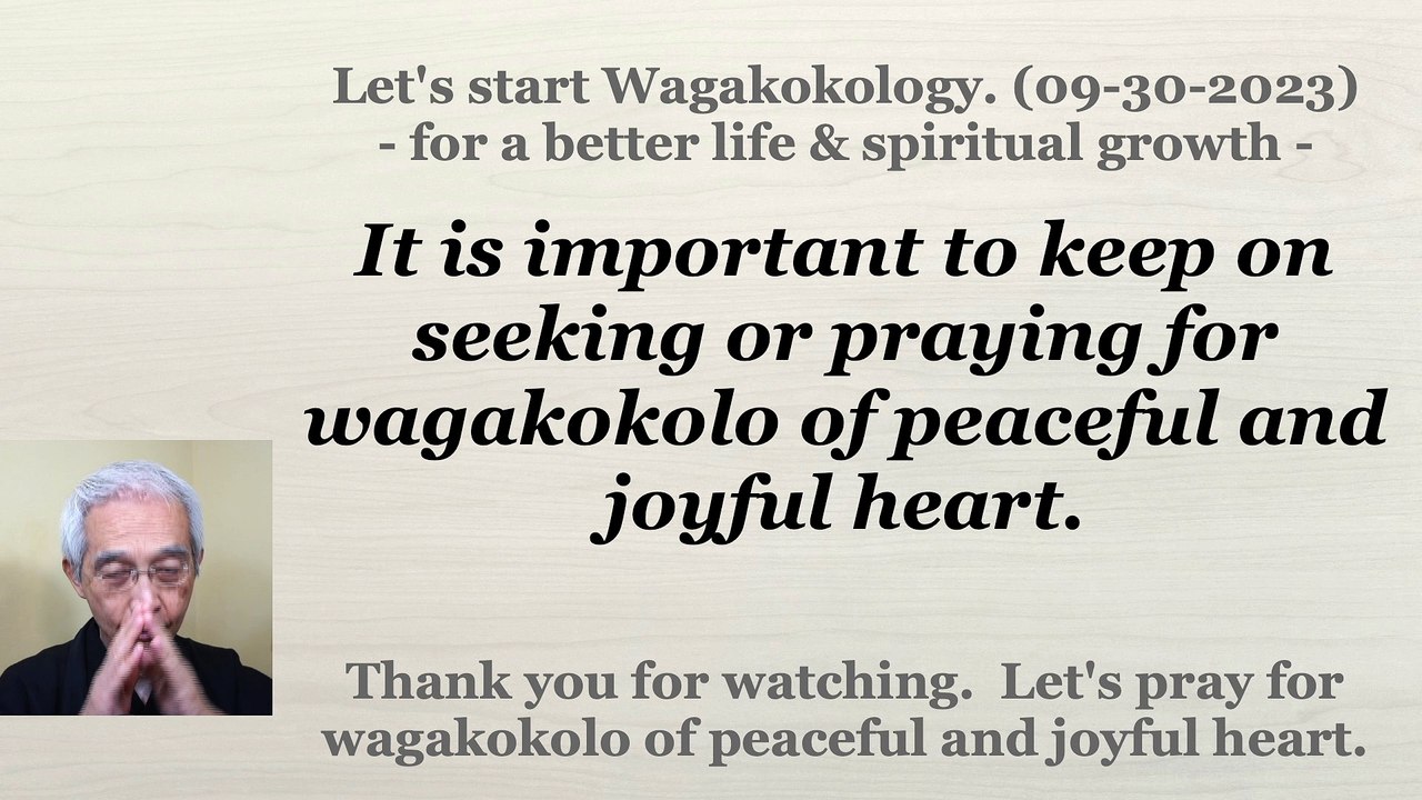 It is important to keep on seeking or praying for wagakokolo of peaceful and joyful heart. 09-30-2023