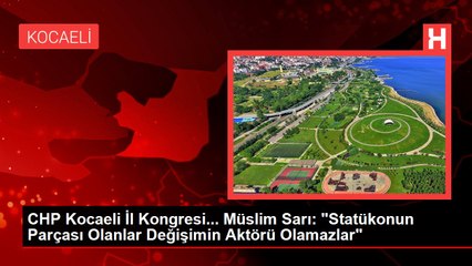 CHP Kocaeli İl Kongresi... Müslim Sarı: "Statükonun Parçası Olanlar Değişimin Aktörü Olamazlar"