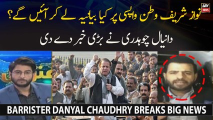 Nawaz Sharif Watan Wapsi Par Kya Bayaniya Lekar Ayen Ge? Barrister Danyal Chaudhry Big News