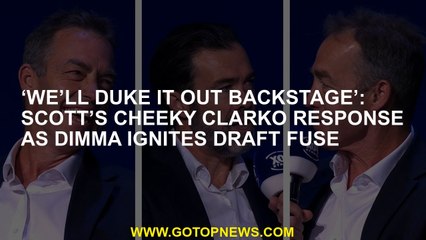 ‘We’ll duke it out backstage’: Scott’s cheeky Clarko response as Dimma ignites draft fuse