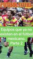 Equipos que ya no existen en el Fútbol Mexicano - Parte 2