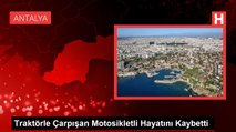 Antalya'da traktörle çarpışan motosiklet sürücüsü hayatını kaybetti