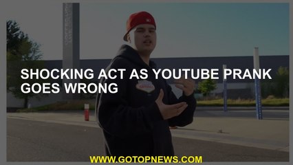Shocking act as YouTube prank goes wrong