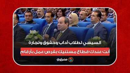 السيسي لطلاب "آداب وحقوق وتجارة": أنت عندك قطاع مستنيك بفرص عمل بأرقام