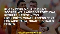 Rugby World Cup 2023 LIVE scores: Wallabies vs Portugal results, latest news, highlights, what happe