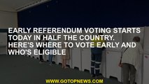 Early referendum voting starts today in half the country. Here's where to vote early and who's eligi