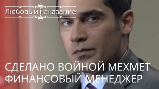 Сделано войной Мехмет Финансовый менеджер | Любовь и наказание - серия 23