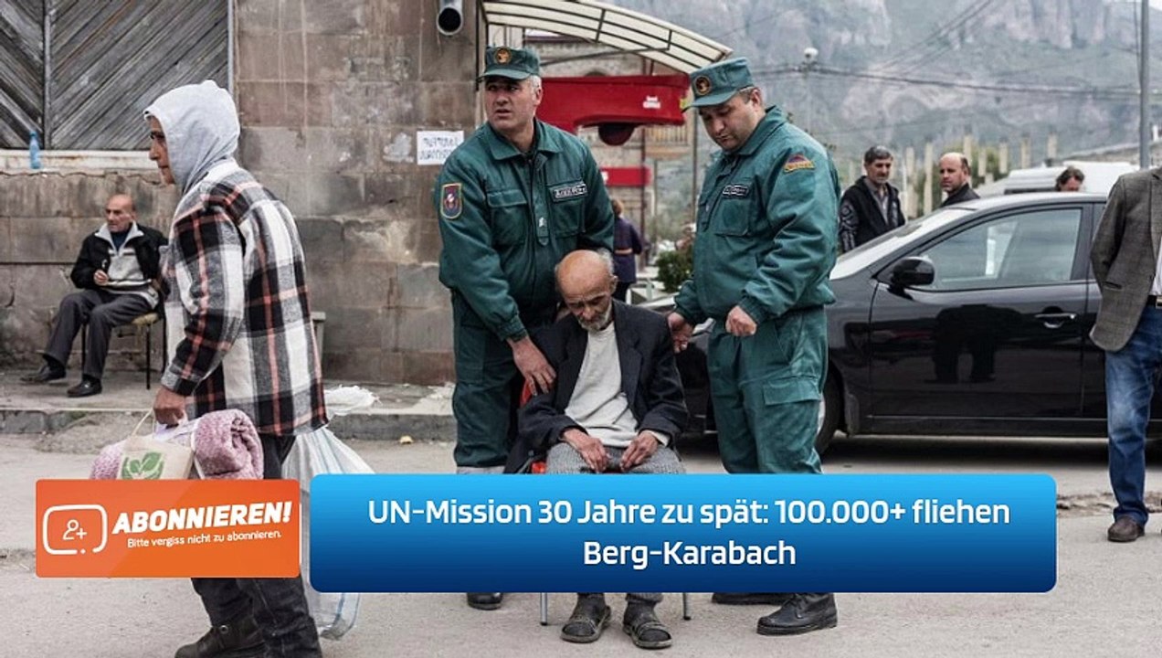 UN-Mission 30 Jahre zu spät: 100.000+ fliehen Berg-Karabach