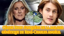 Céline Dion est extrêmement inquiète pour la maladie génétique de son fils René -Charles Angélil