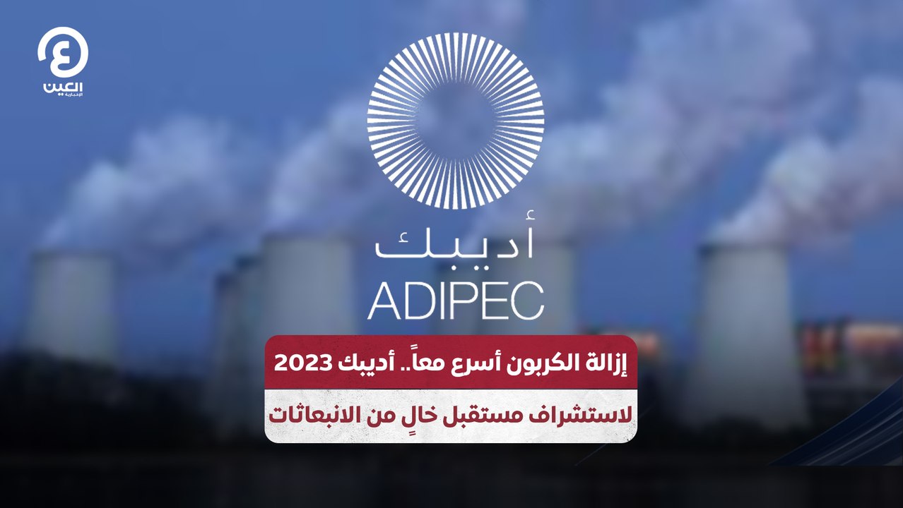 إزالة الكربون أسرع معاً.. أديبك 2023 لاستشراف مستقبل خالٍ من الانبعاثات