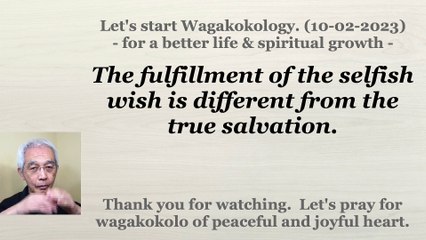 The fulfillment of the selfish wish is different from the true salvation. 10-02-2023