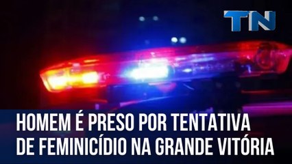 Homem é preso por tentativa de feminicídio na Grande Vitória